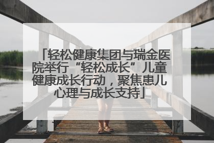轻松健康集团与瑞金医院举行“轻松成长”儿童健康成长行动，聚焦患儿心理与成长支持