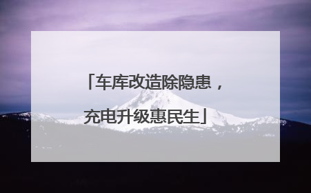 车库改造除隐患，充电升级惠民生