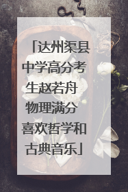 达州渠县中学高分考生赵若舟 物理满分 喜欢哲学和古典音乐