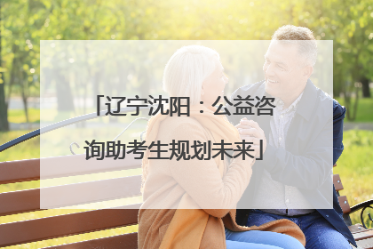 辽宁沈阳：公益咨询助考生规划未来