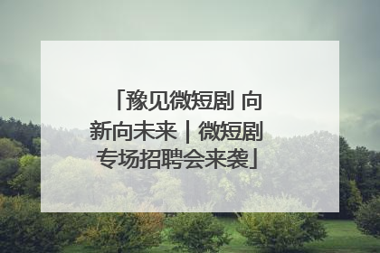 豫见微短剧 向新向未来｜微短剧专场招聘会来袭