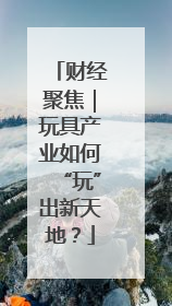 财经聚焦｜玩具产业如何“玩”出新天地？