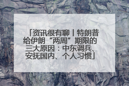 资讯很有聊丨特朗普给伊朗“两周”期限的三大原因：中东调兵、安抚国内、个人习惯