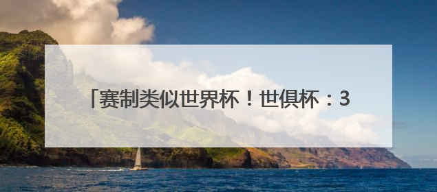 赛制类似世界杯！世俱杯：32队争霸 总奖金10亿美元