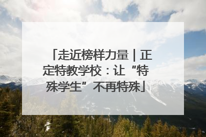 走近榜样力量｜正定特教学校：让“特殊学生”不再特殊