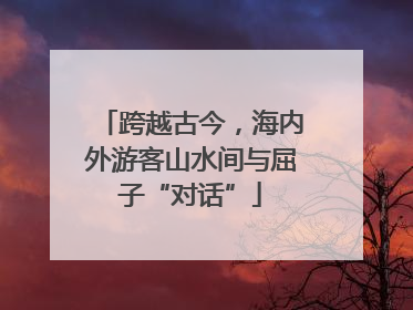 跨越古今，海内外游客山水间与屈子“对话”