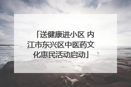 送健康进小区 内江市东兴区中医药文化惠民活动启动
