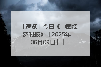 速览丨今日《中国经济时报》「2025年06月09日」