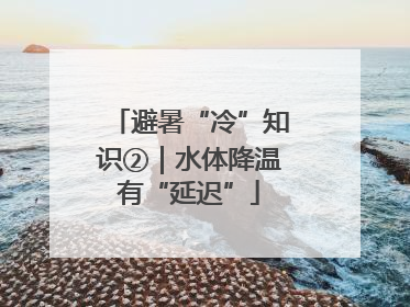避暑“冷”知识②｜水体降温有“延迟”