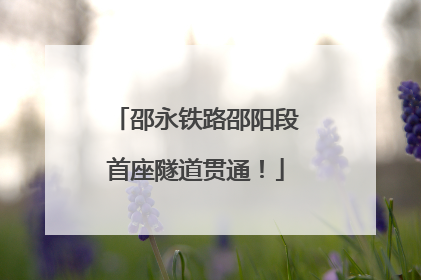 邵永铁路邵阳段首座隧道贯通！