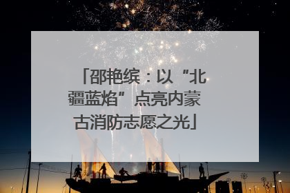 邵艳缤：以“北疆蓝焰”点亮内蒙古消防志愿之光