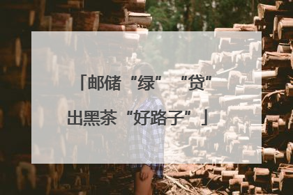 邮储“绿”“贷”出黑茶“好路子”