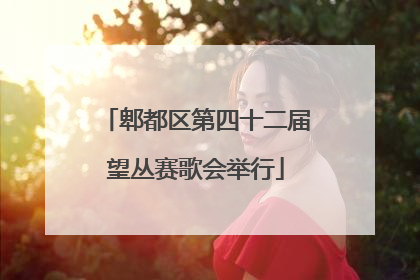 郫都区第四十二届望丛赛歌会举行