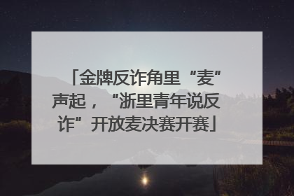 金牌反诈角里“麦”声起，“浙里青年说反诈”开放麦决赛开赛
