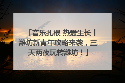 音乐扎根 热爱生长丨潍坊新青年攻略来袭，三天两夜玩转潍坊！