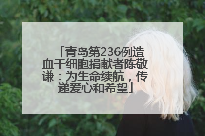 青岛第236例造血干细胞捐献者陈敬谦：为生命续航，传递爱心和希望