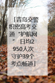 青岛交警织密高考交通“护航网” 日均2950人次守护39个考点畅通