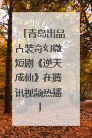 青岛出品古装奇幻微短剧《逆天成仙》在腾讯视频热播
