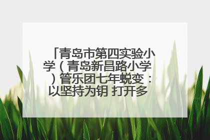 青岛市第四实验小学（青岛新昌路小学）管乐团七年蜕变：以坚持为钥 打开多元成长之门