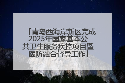 青岛西海岸新区完成2025年国家基本公共卫生服务疾控项目暨医防融合督导工作