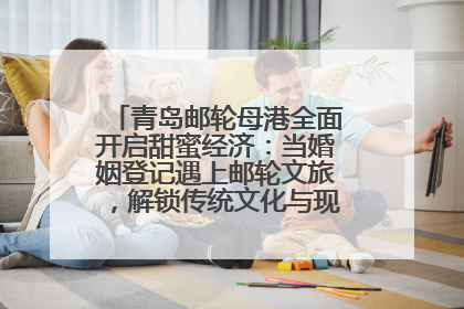 青岛邮轮母港全面开启甜蜜经济：当婚姻登记遇上邮轮文旅，解锁传统文化与现代浪漫的双重密码