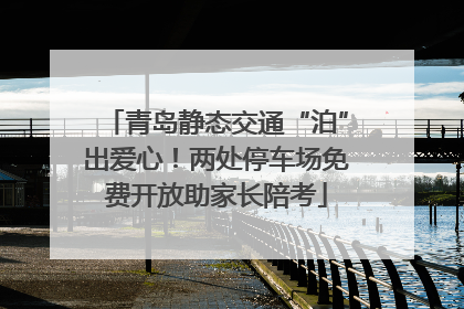 青岛静态交通“泊”出爱心！两处停车场免费开放助家长陪考