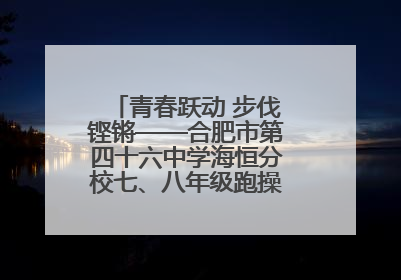 青春跃动 步伐铿锵——合肥市第四十六中学海恒分校七、八年级跑操比赛圆满落幕