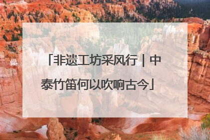 非遗工坊采风行｜中泰竹笛何以吹响古今