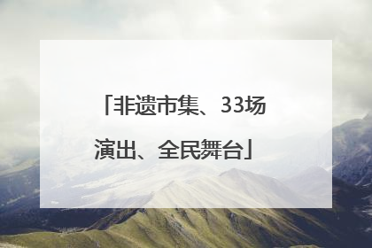 非遗市集、33场演出、全民舞台
