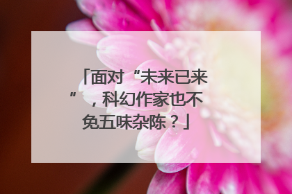 面对“未来已来”，科幻作家也不免五味杂陈？