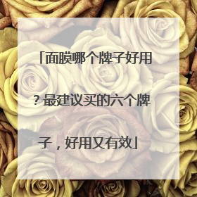 面膜哪个牌子好用？最建议买的六个牌子，好用又有效