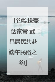 钓粽投壶话家常 武昌居民共赴端午民俗之约