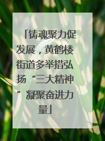 铸魂聚力促发展，黄鹤楼街道多举措弘扬“三大精神”凝聚奋进力量