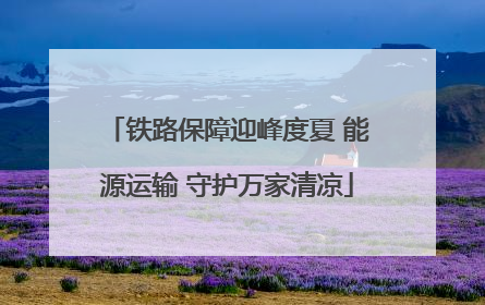 铁路保障迎峰度夏 能源运输 守护万家清凉
