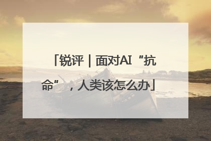 锐评｜面对AI“抗命”，人类该怎么办