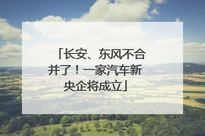 长安、东风不合并了！一家汽车新央企将成立