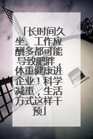 长时间久坐、工作应酬多都可能导致肥胖，体重健康进企业！科学减重，生活方式这样干预