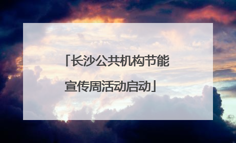 长沙公共机构节能宣传周活动启动