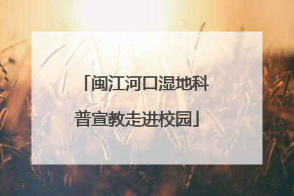 闽江河口湿地科普宣教走进校园