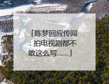 陈梦回应传闻：拍电视剧都不敢这么写……
