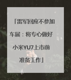 雷军回应不参加车展：将专心做好小米YU7上市前准备工作