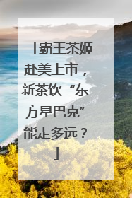 霸王茶姬赴美上市，新茶饮“东方星巴克”能走多远？
