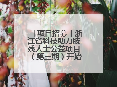 项目招募丨浙江省科技助力肢残人士公益项目（第三期）开始招募受益人啦