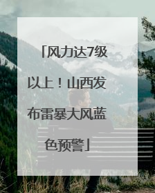 风力达7级以上！山西发布雷暴大风蓝色预警