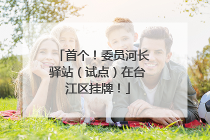 首个！委员河长驿站（试点）在台江区挂牌！