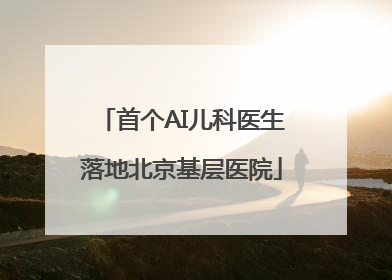 首个AI儿科医生落地北京基层医院
