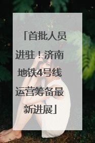 首批人员进驻！济南地铁4号线运营筹备最新进展
