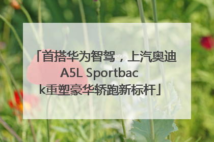 首搭华为智驾，上汽奥迪A5L Sportback重塑豪华轿跑新标杆