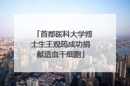 首都医科大学博士生王观筠成功捐献造血干细胞