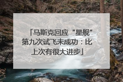 马斯克回应“星舰”第九次试飞未成功：比上次有很大进步